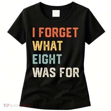 I Forget What 8 Was For Women's T-Shirt