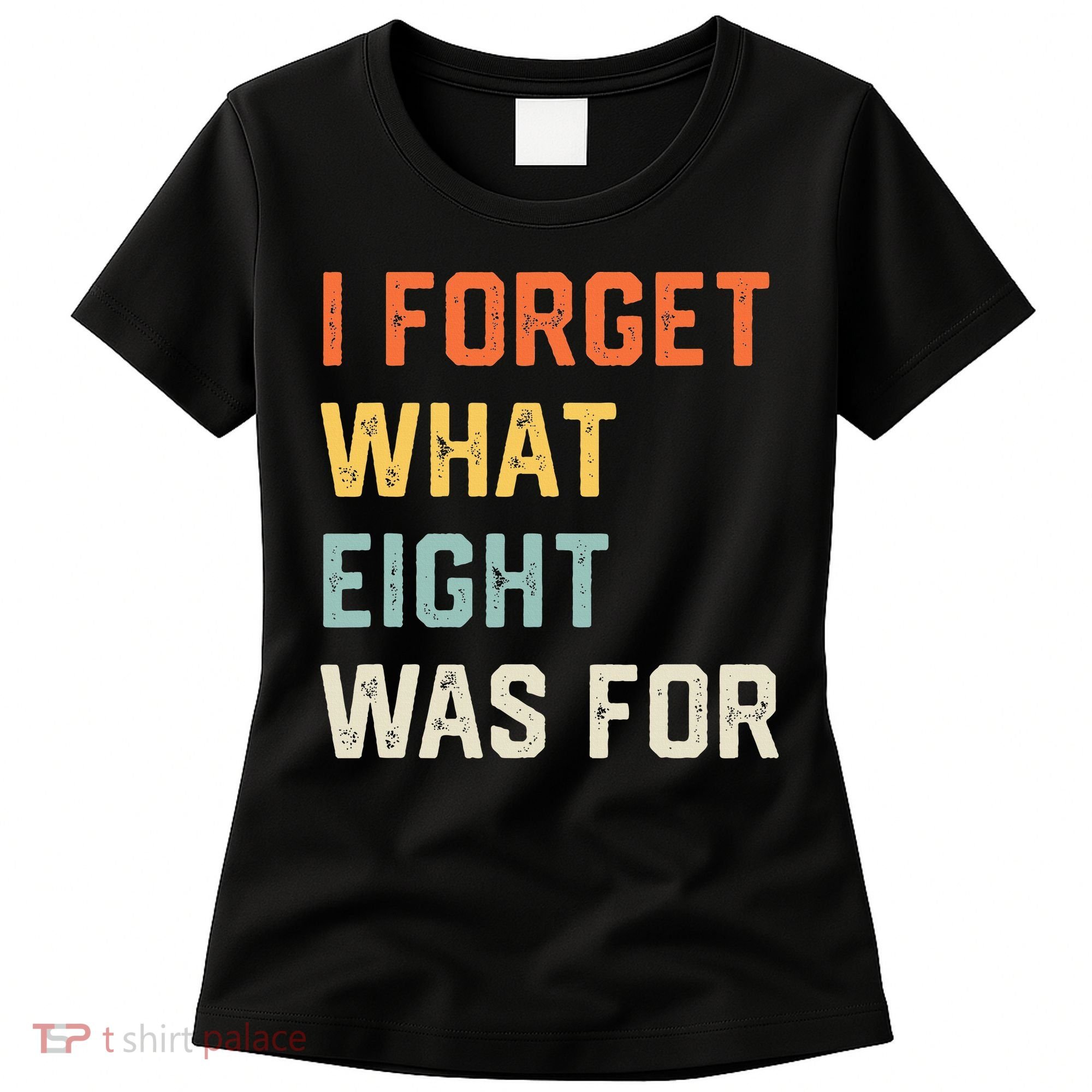 I Forget What 8 Was For Women's T-Shirt