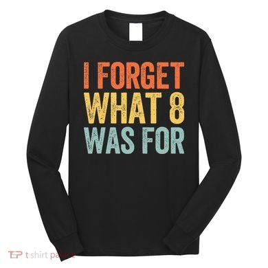 I Forget What 8 Was For Long Sleeve Shirt
