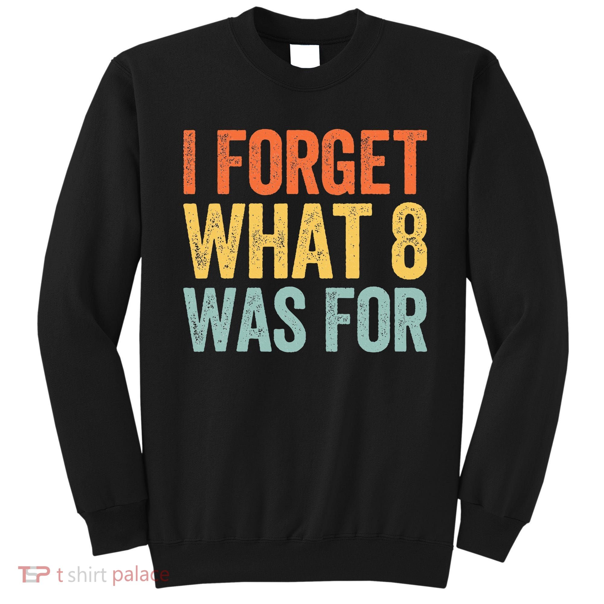 I Forget What 8 Was For Sweatshirt