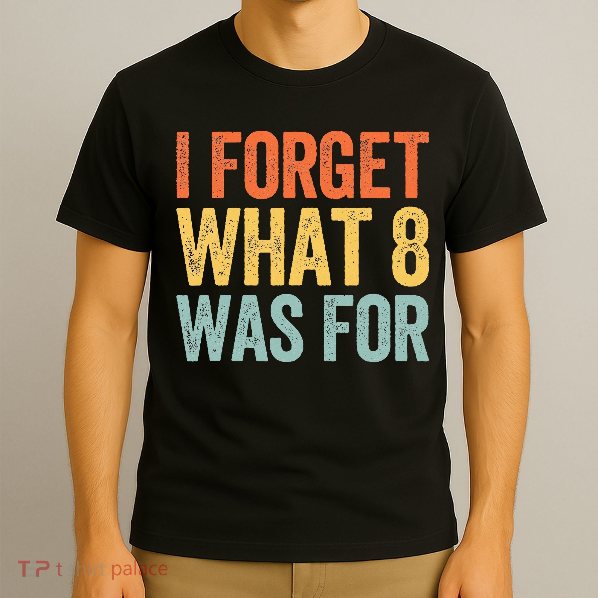 I Forget What 8 Was For T-Shirt