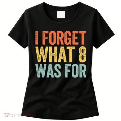 I Forget What 8 Was For Women's T-Shirt