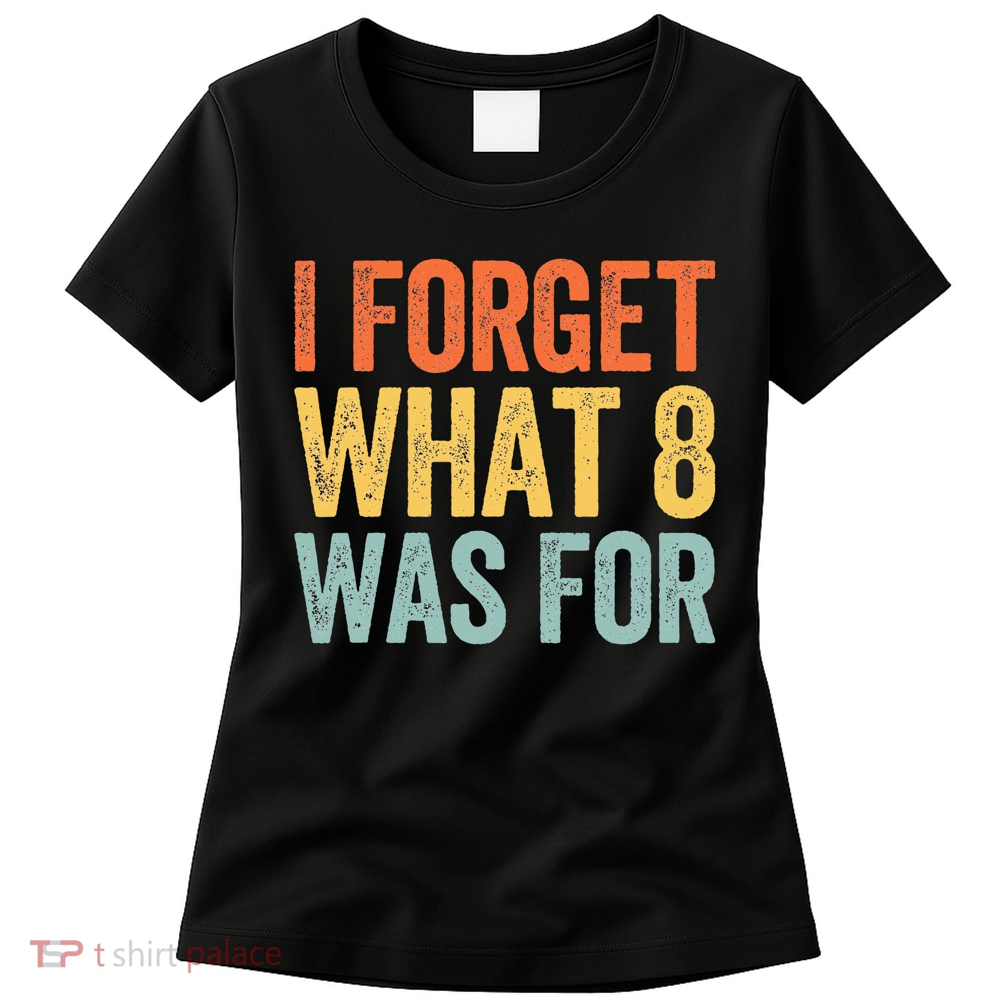 I Forget What 8 Was For Women's T-Shirt