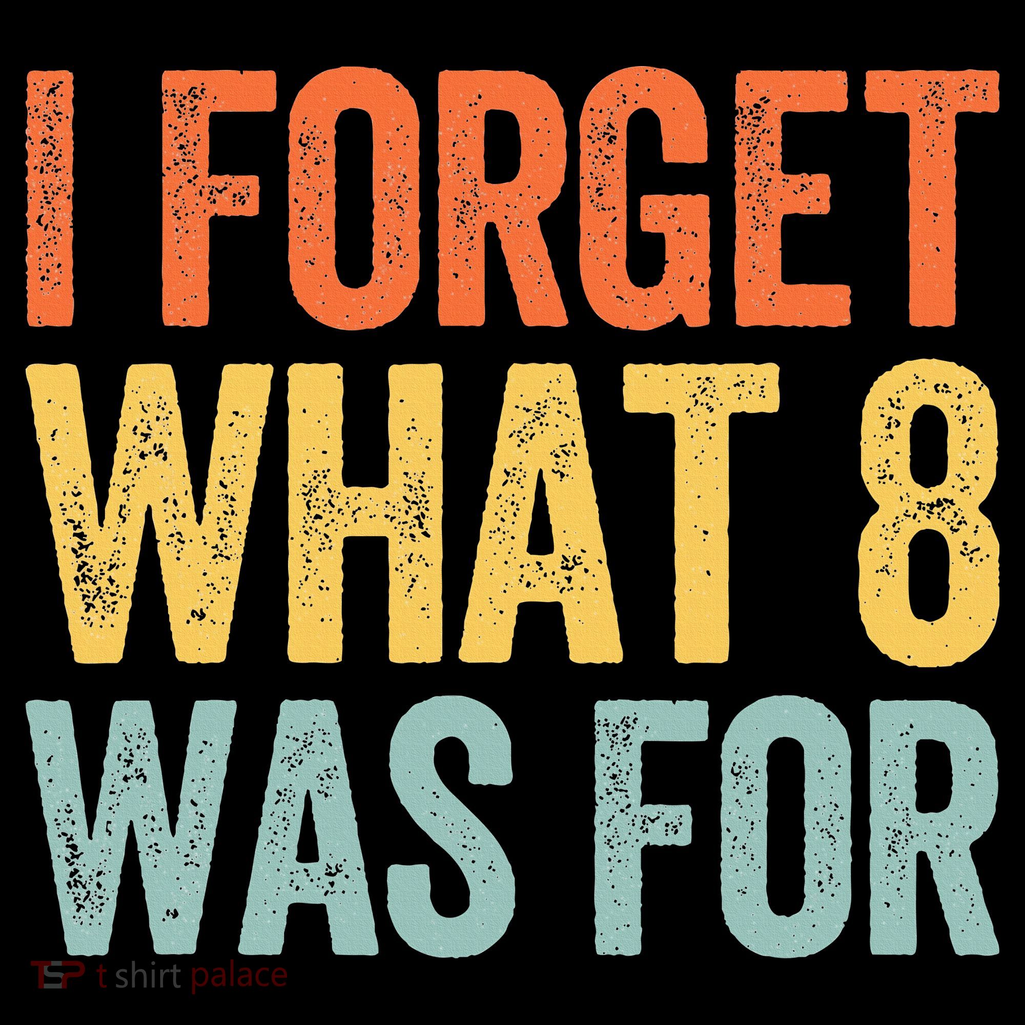 I Forget What 8 Was For Women's T-Shirt