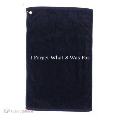 I Forget What 8 Was For Golf Towel
