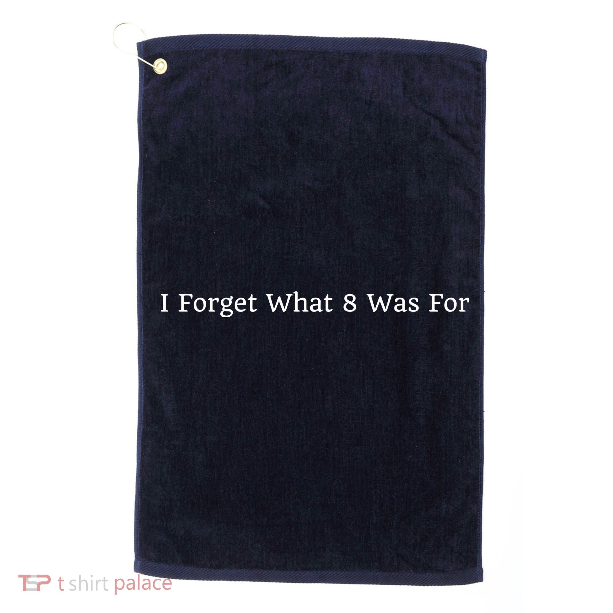 I Forget What 8 Was For Golf Towel