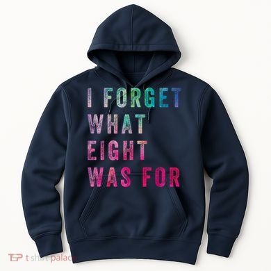 I Forget What 8 Was For Funny Saying Hoodie