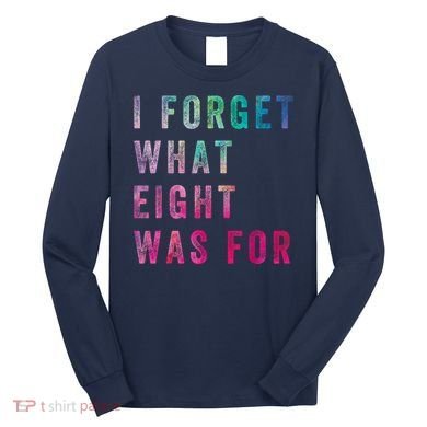 I Forget What 8 Was For Funny Saying Long Sleeve Shirt