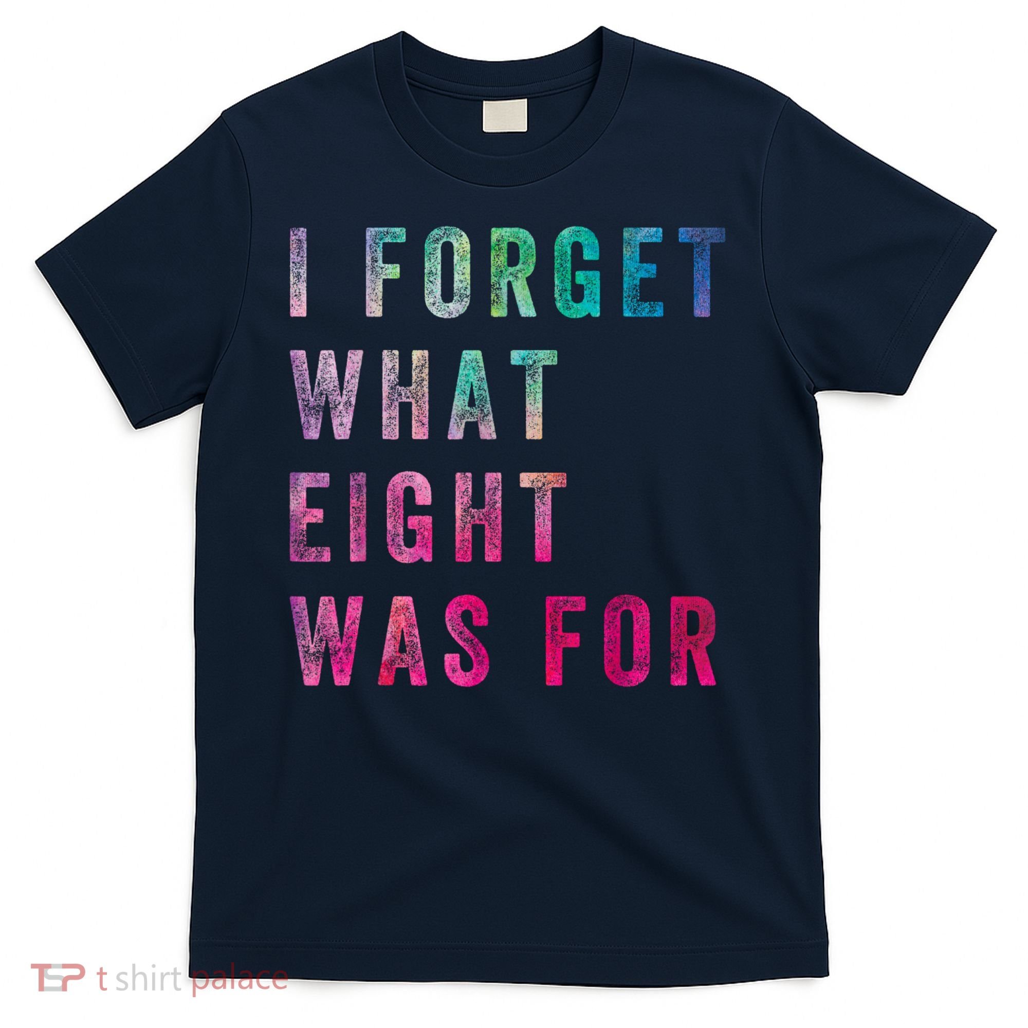 I Forget What 8 Was For Funny Saying T-Shirt