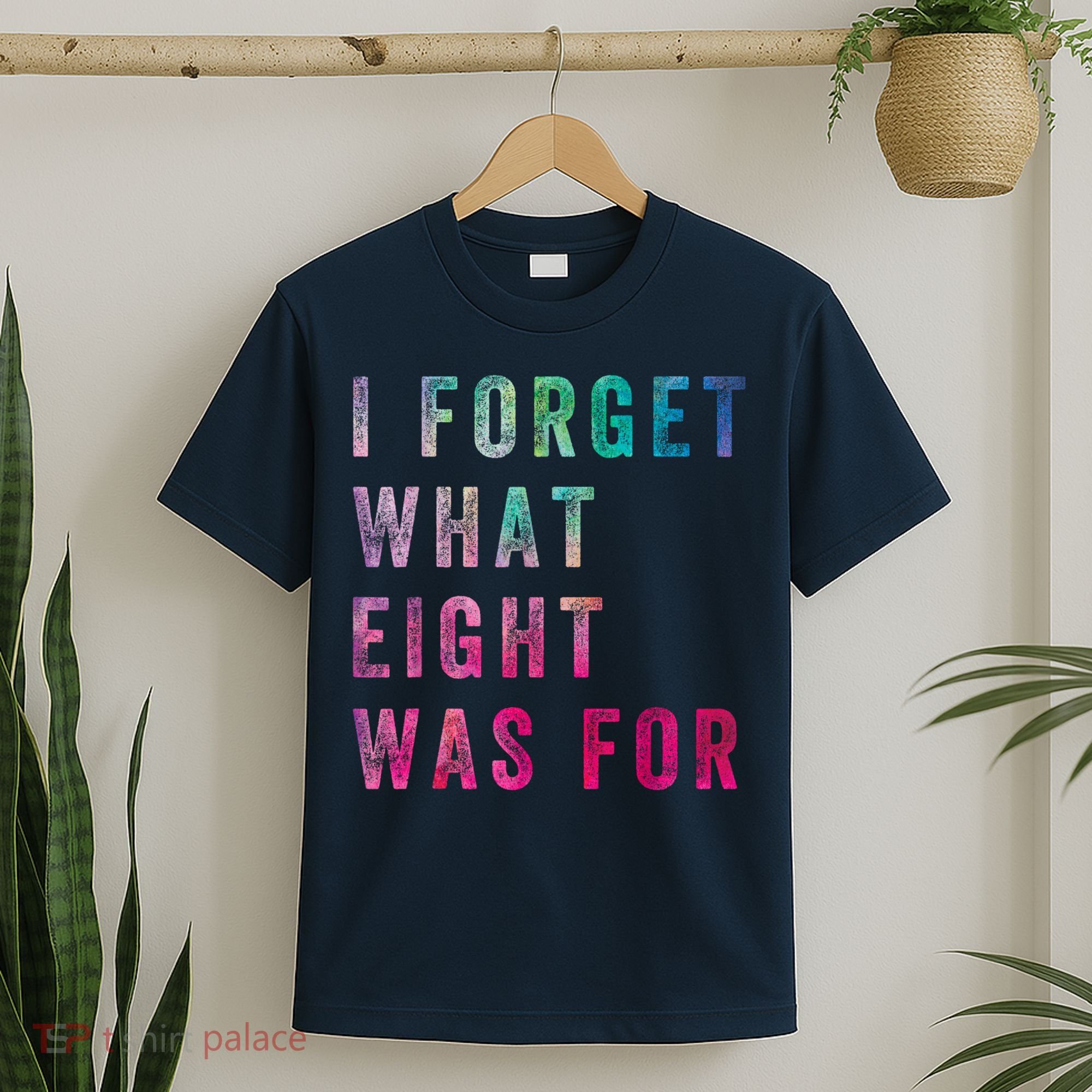 I Forget What 8 Was For Funny Saying T-Shirt