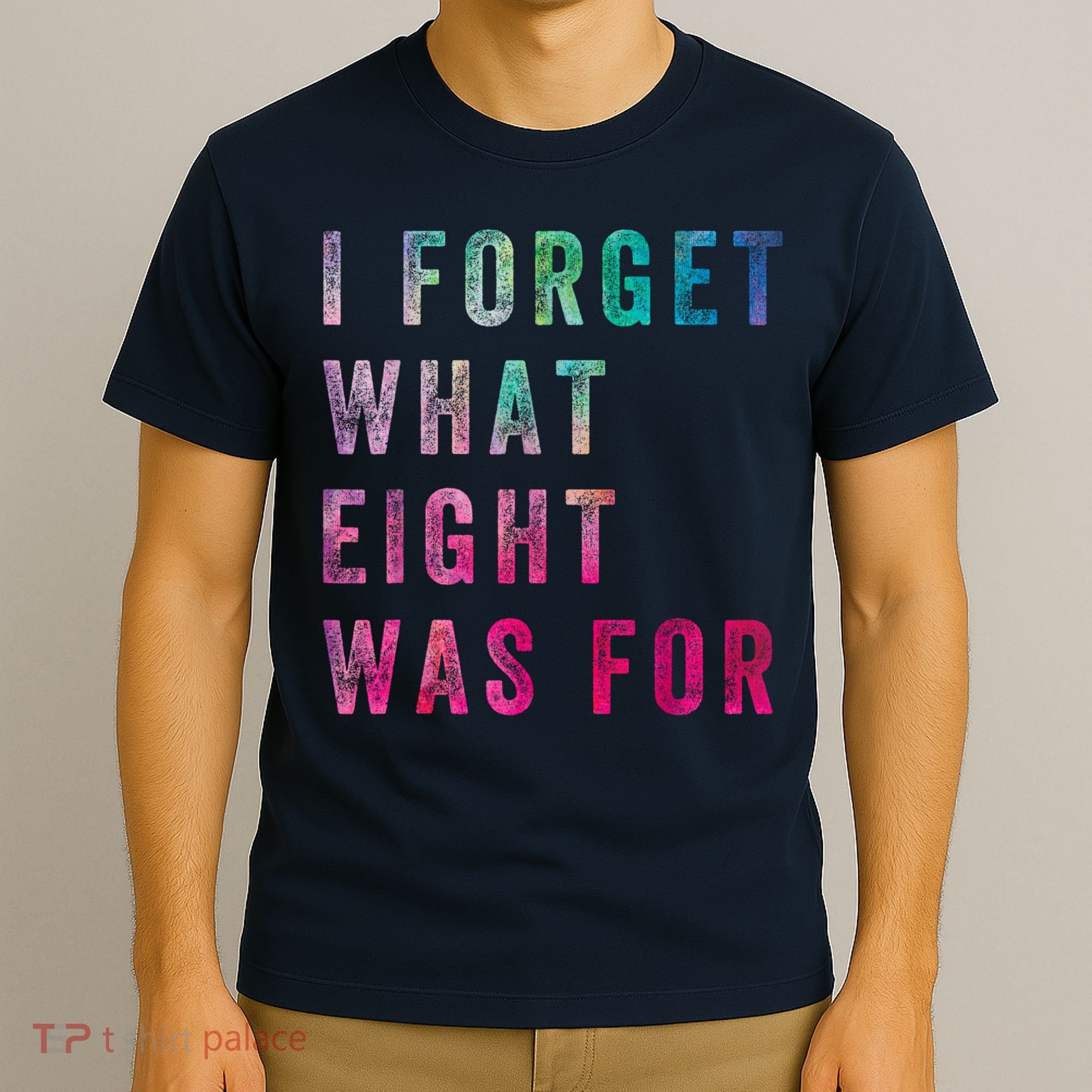 I Forget What 8 Was For Funny Saying T-Shirt