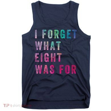 I Forget What 8 Was For Funny Saying Tank Top
