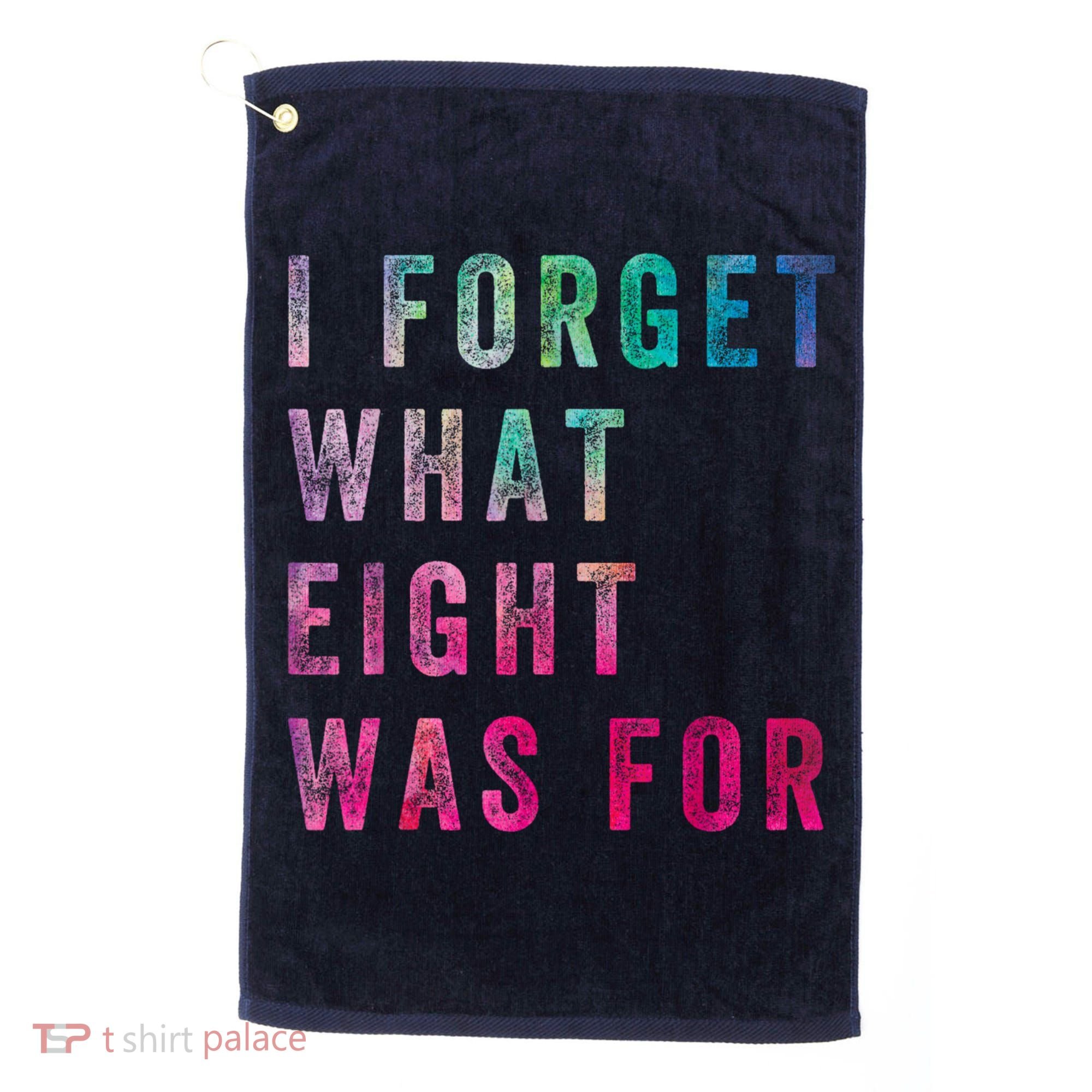I Forget What 8 Was For Funny Saying Golf Towel