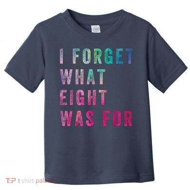 I Forget What 8 Was For Funny Saying Toddler T-Shirt