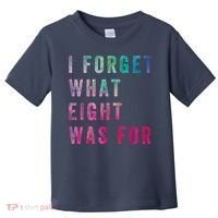 I Forget What 8 Was For Funny Saying Toddler T-Shirt thumb 0