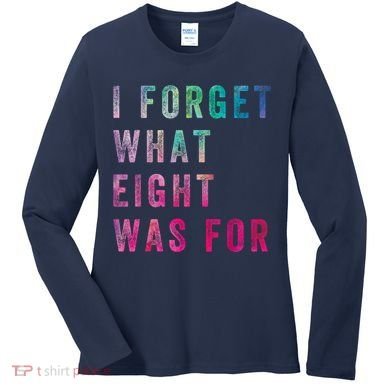 I Forget What 8 Was For Funny Saying Women's Long Sleeve Shirt