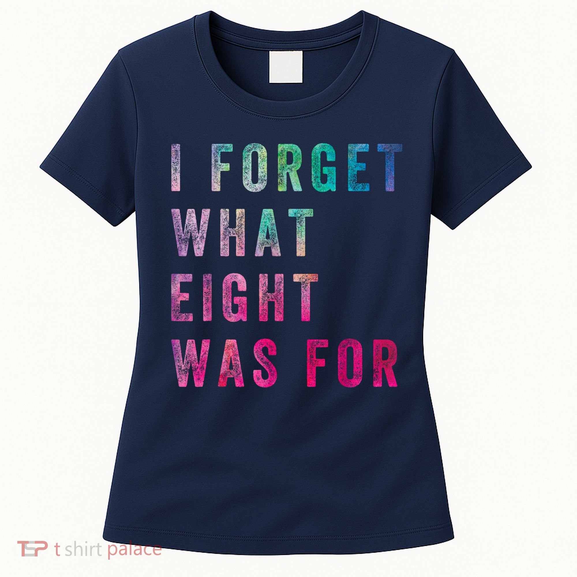 I Forget What 8 Was For Funny Saying Women's T-Shirt