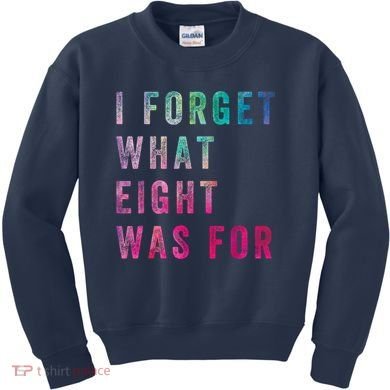 I Forget What 8 Was For Funny Saying Kids Sweatshirt