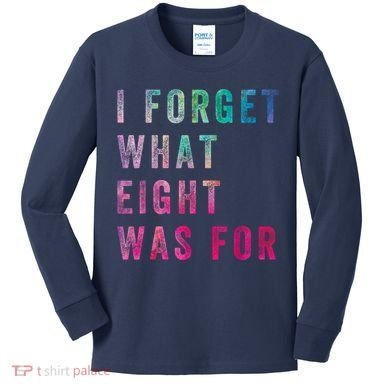 I Forget What 8 Was For Funny Saying Kids Long Sleeve Shirt