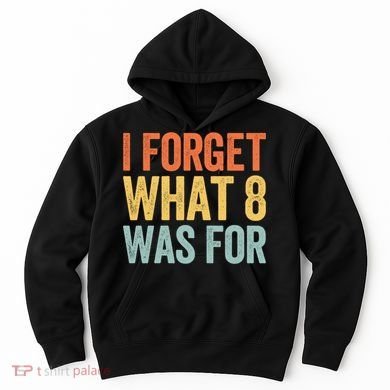 I Forget What 8 Was For Funny Saying Hoodie
