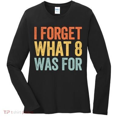 I Forget What 8 Was For Funny Saying Women's Long Sleeve Shirt