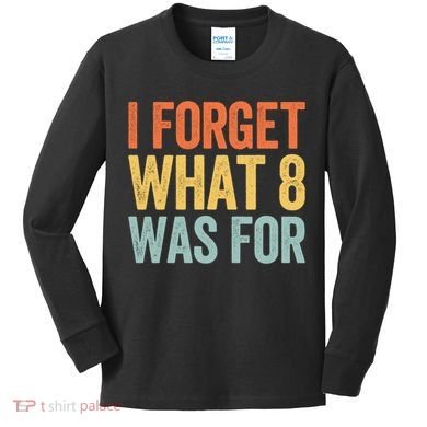 I Forget What 8 Was For Funny Saying Kids Long Sleeve Shirt