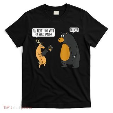 I'll Fight You With My Bear Hands Oh Deer Tee Funny Meme T-Shirt