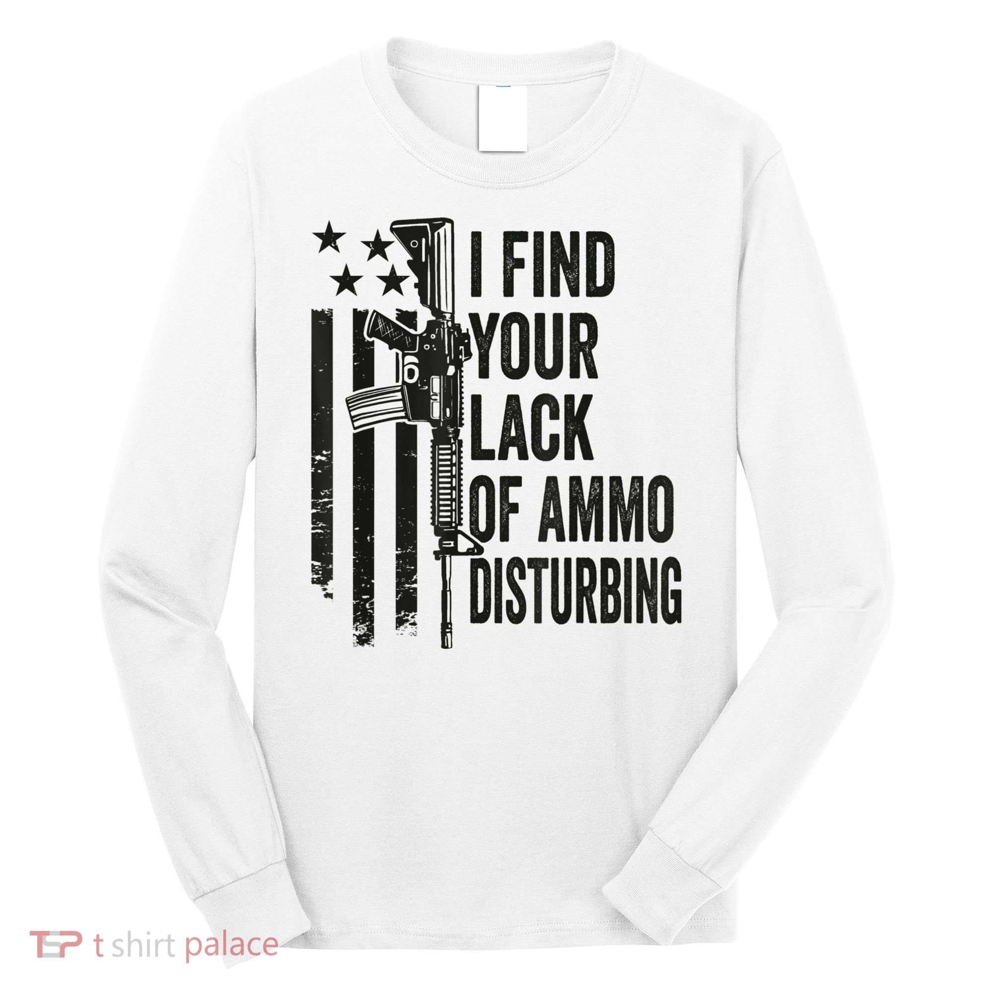 I Find Your Lack Of Ammo Disturbing Funny Gun Camo Guns Long Sleeve Shirt