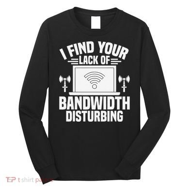 I Find Your Lack Of Bandwidth Disturbing. Network Admin Long Sleeve Shirt