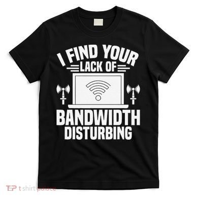 I Find Your Lack Of Bandwidth Disturbing. Network Admin T-Shirt