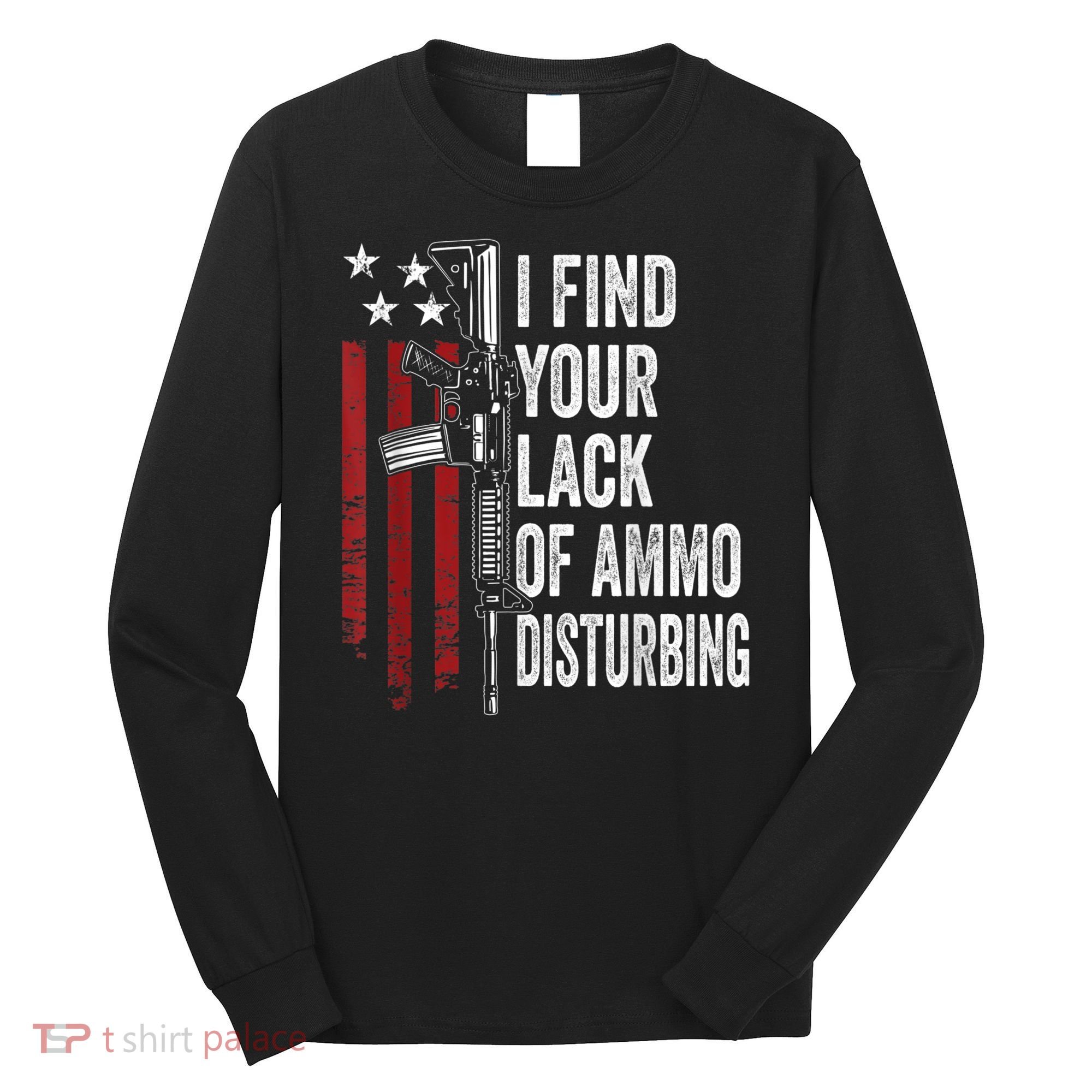 I Find Your Lack Of Ammo Disturbing Funny Gun Owner Joke Long Sleeve Shirt