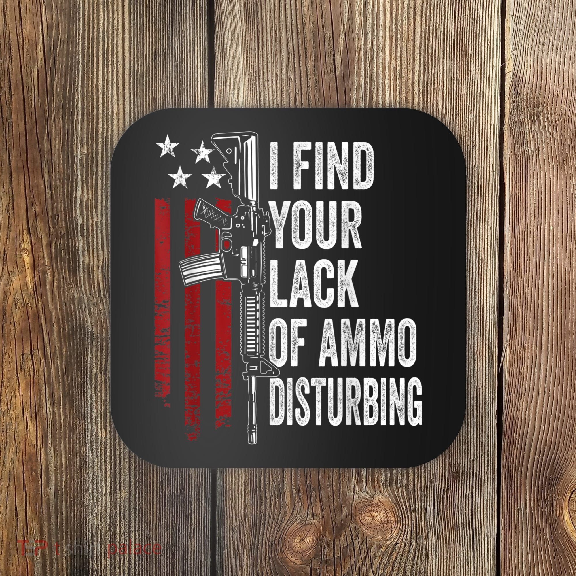I Find Your Lack Of Ammo Disturbing Funny Gun Owner Joke Coaster