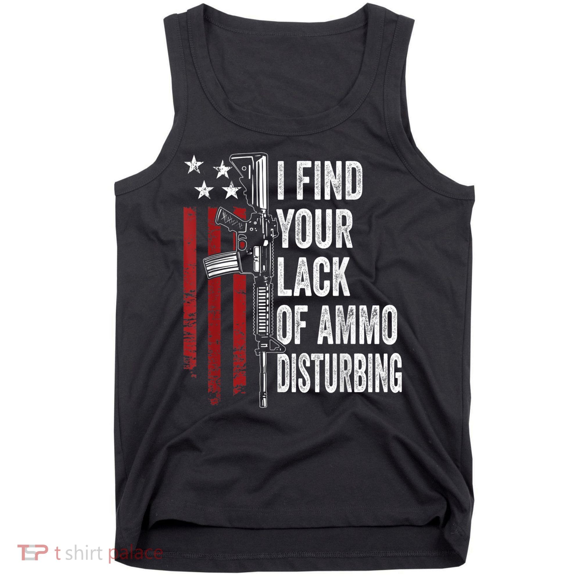 I Find Your Lack Of Ammo Disturbing Funny Gun Owner Joke Tank Top
