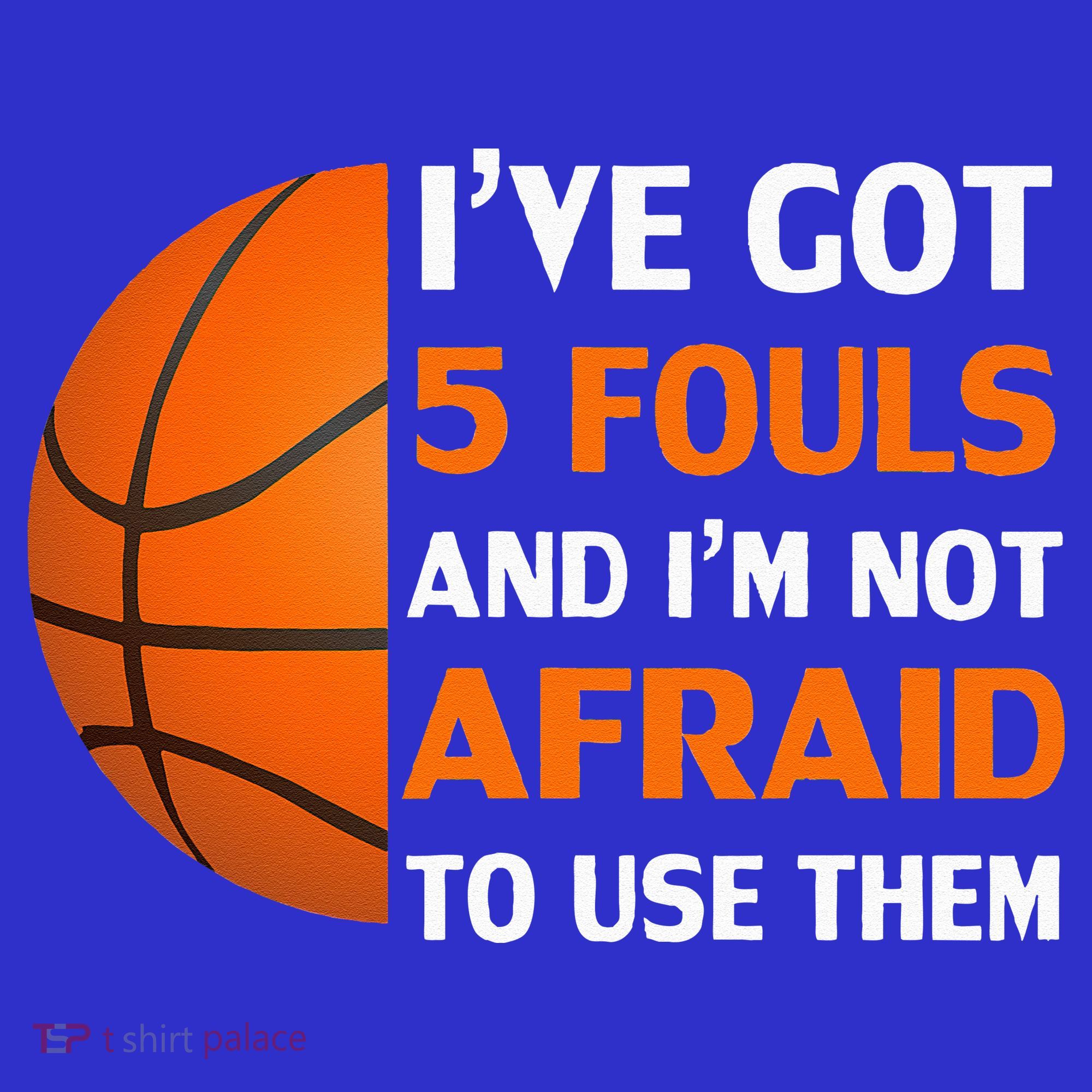 I’ve Got 5 Fouls And I’m Not Afraid To Use Them Basketball T-Shirt