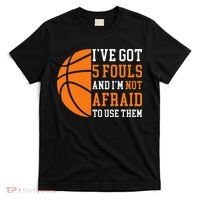 I’ve Got 5 Fouls And I’m Not Afraid To Use Them Basketball T-Shirt thumb 0