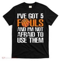 I’ve Got 5 Fouls And I’m Not Afraid To Use Them Basketball T-Shirt thumb 0