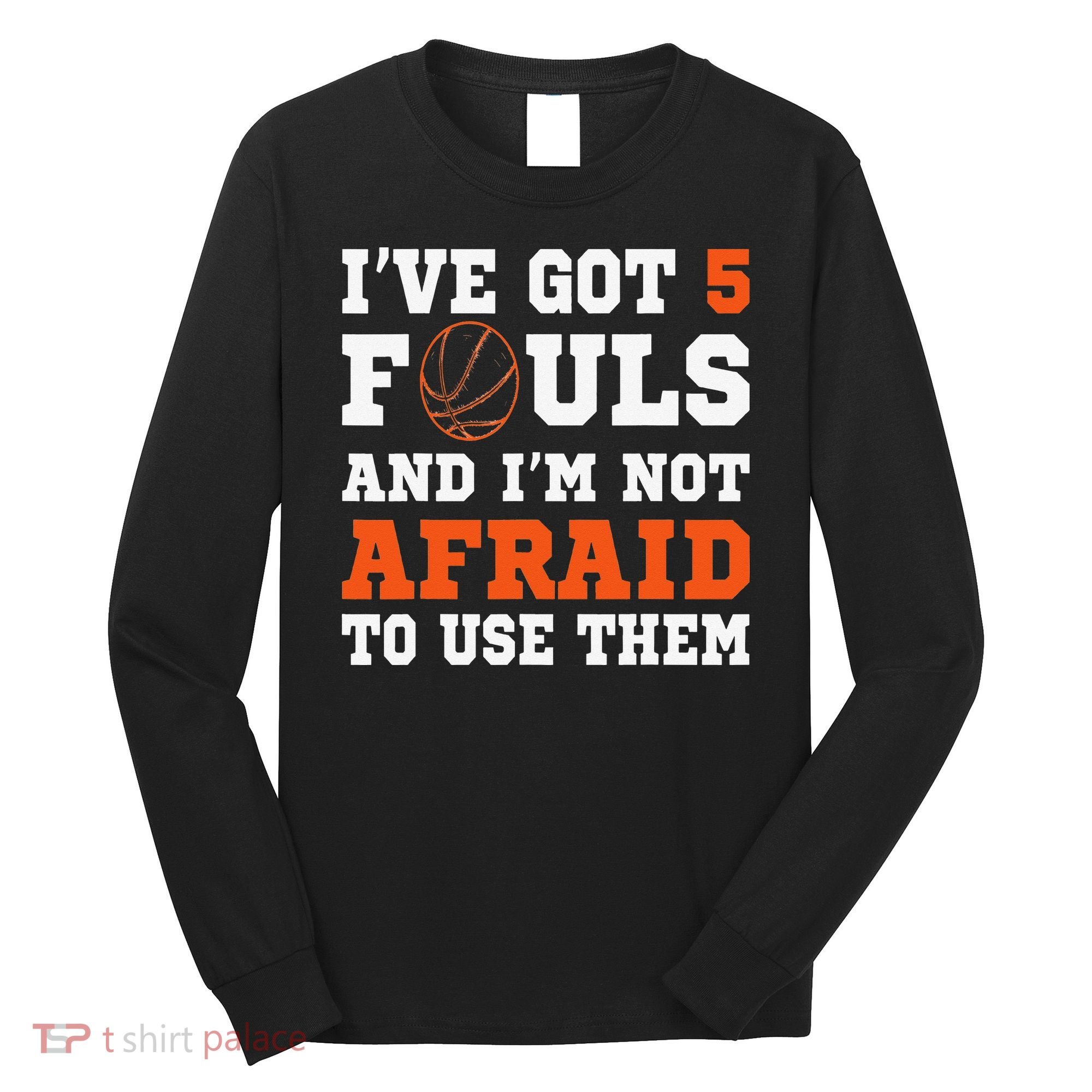 I've got 5 Fouls and I'm not afraid to use them Basketballer Long Sleeve Shirt