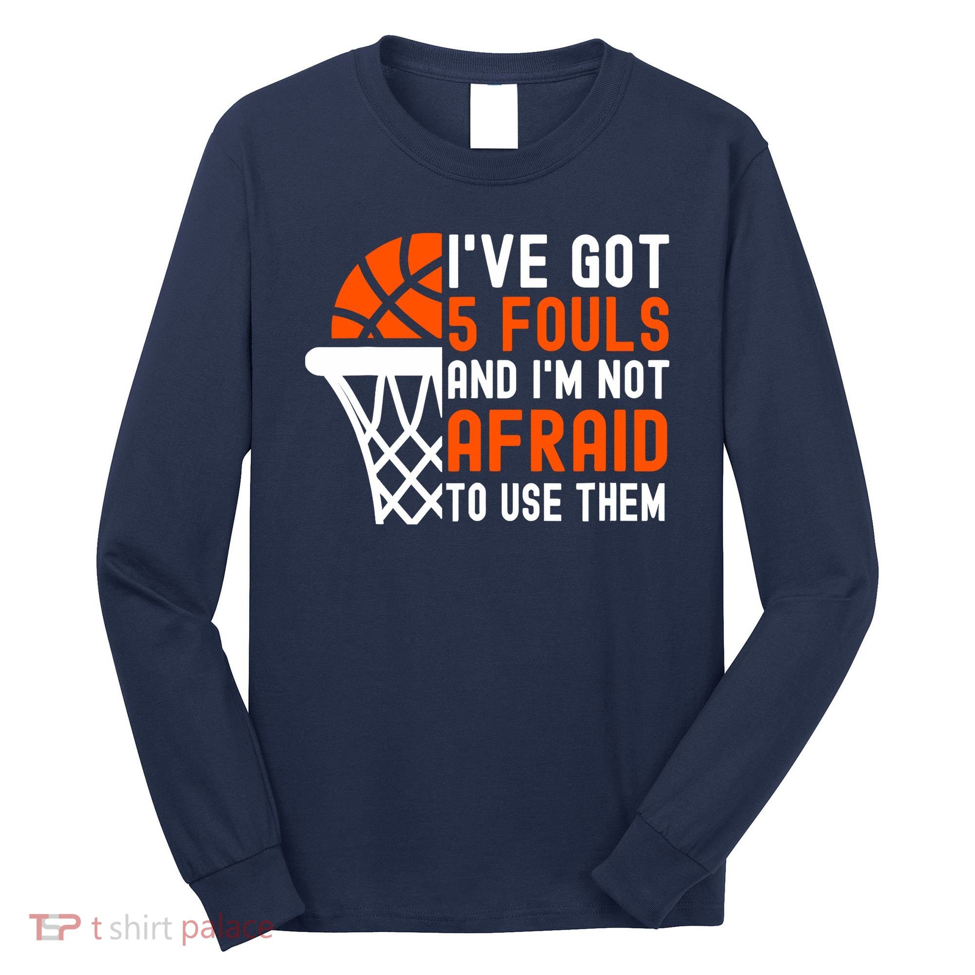 I’Ve Got 5 Fouls And I’M Not Afraid To Use Them Basketball Long Sleeve Shirt