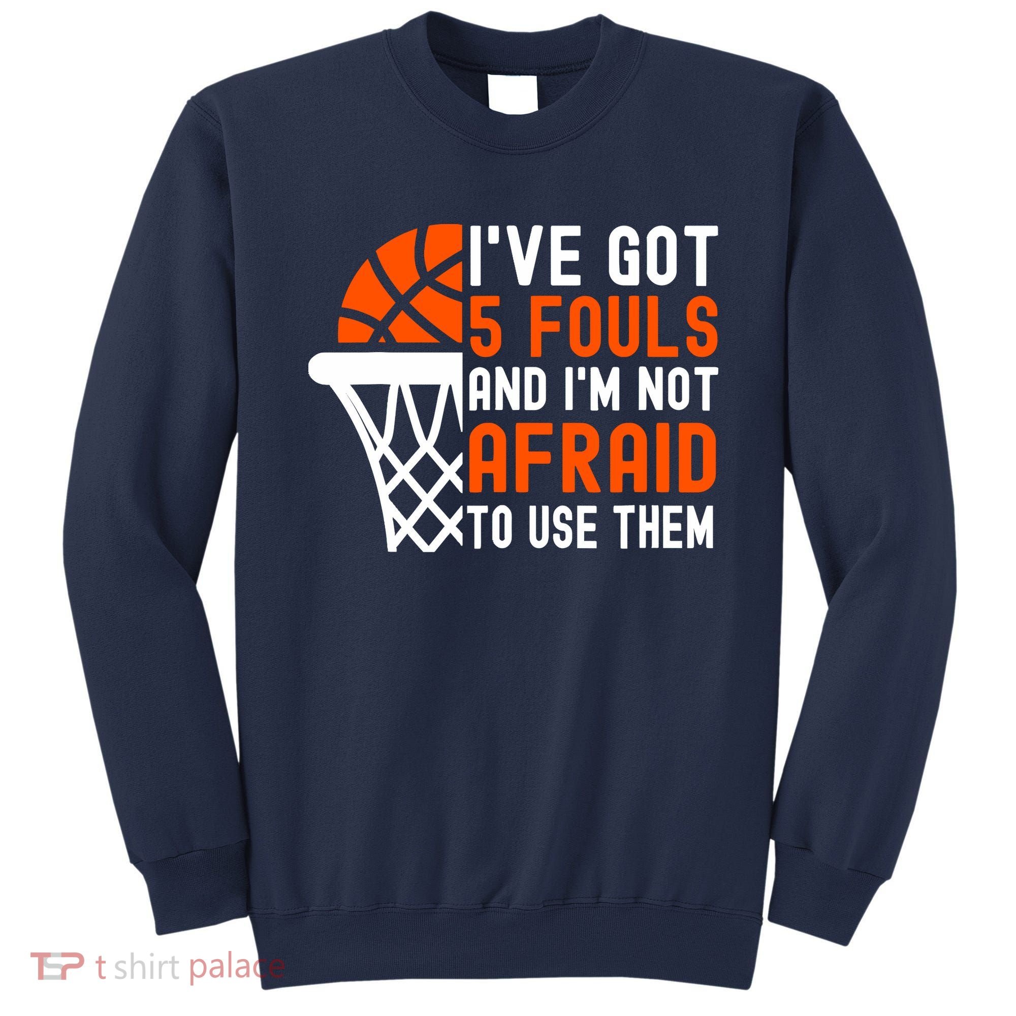 I’Ve Got 5 Fouls And I’M Not Afraid To Use Them Basketball Sweatshirt