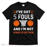 I've Got 5 Fouls And I'm Not Afraid To Use Them Basketball T-Shirt thumb 0