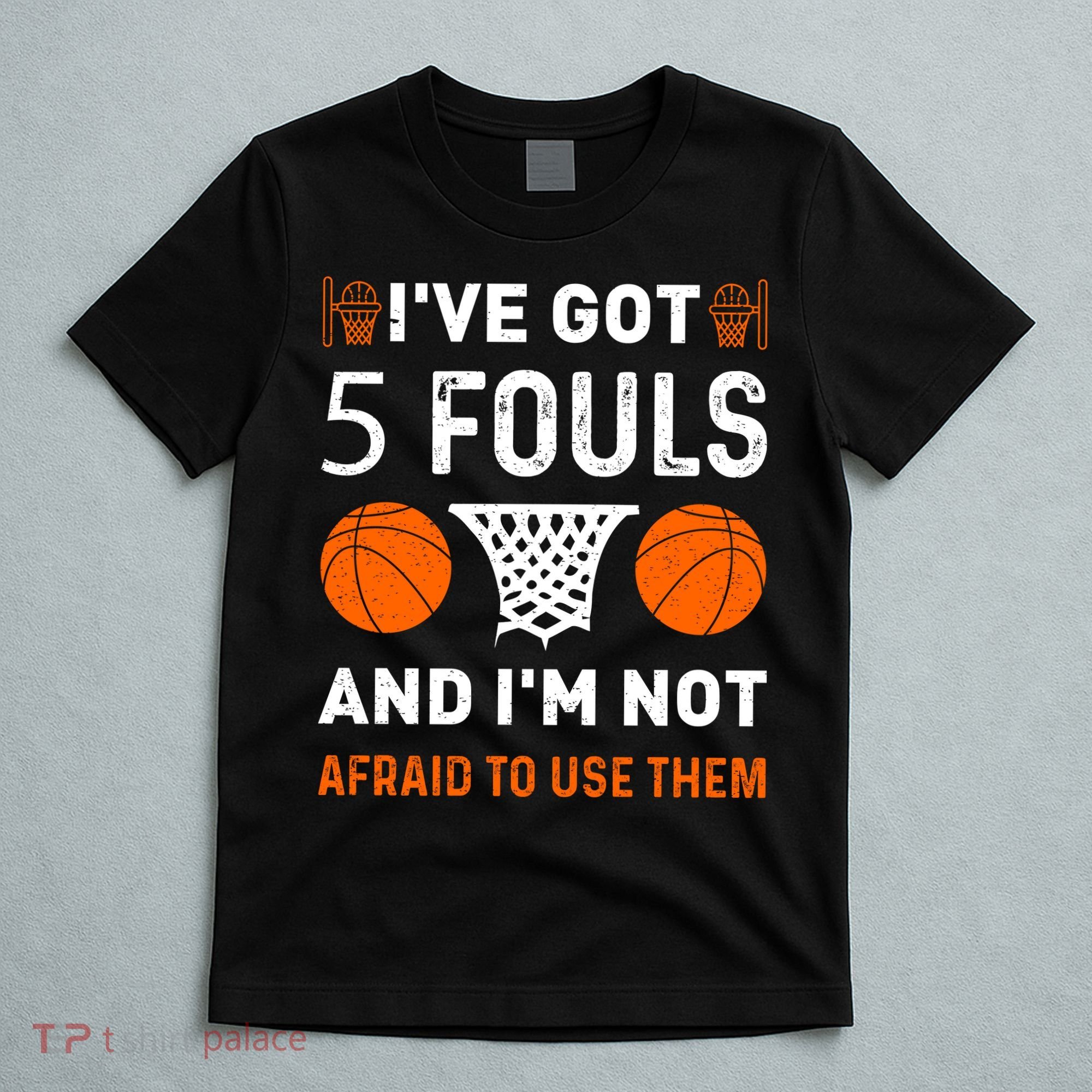 I've Got 5 Fouls And I'm Not Afraid To Use Them Basketball T-Shirt