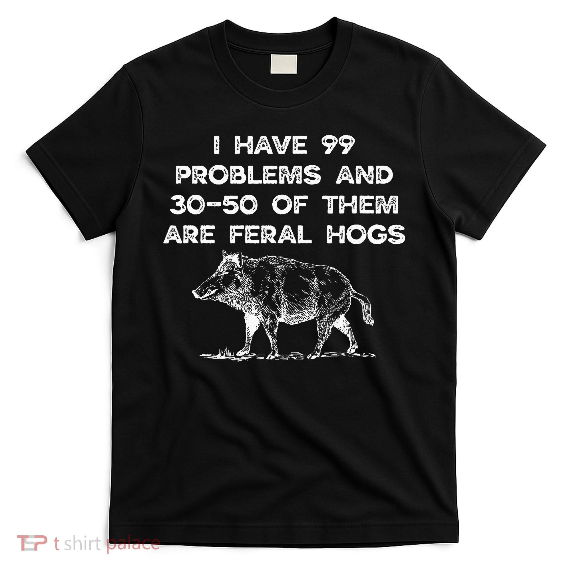 I Got 99 Problems And 30 50 Of Them Are Feral Hogs T-Shirt