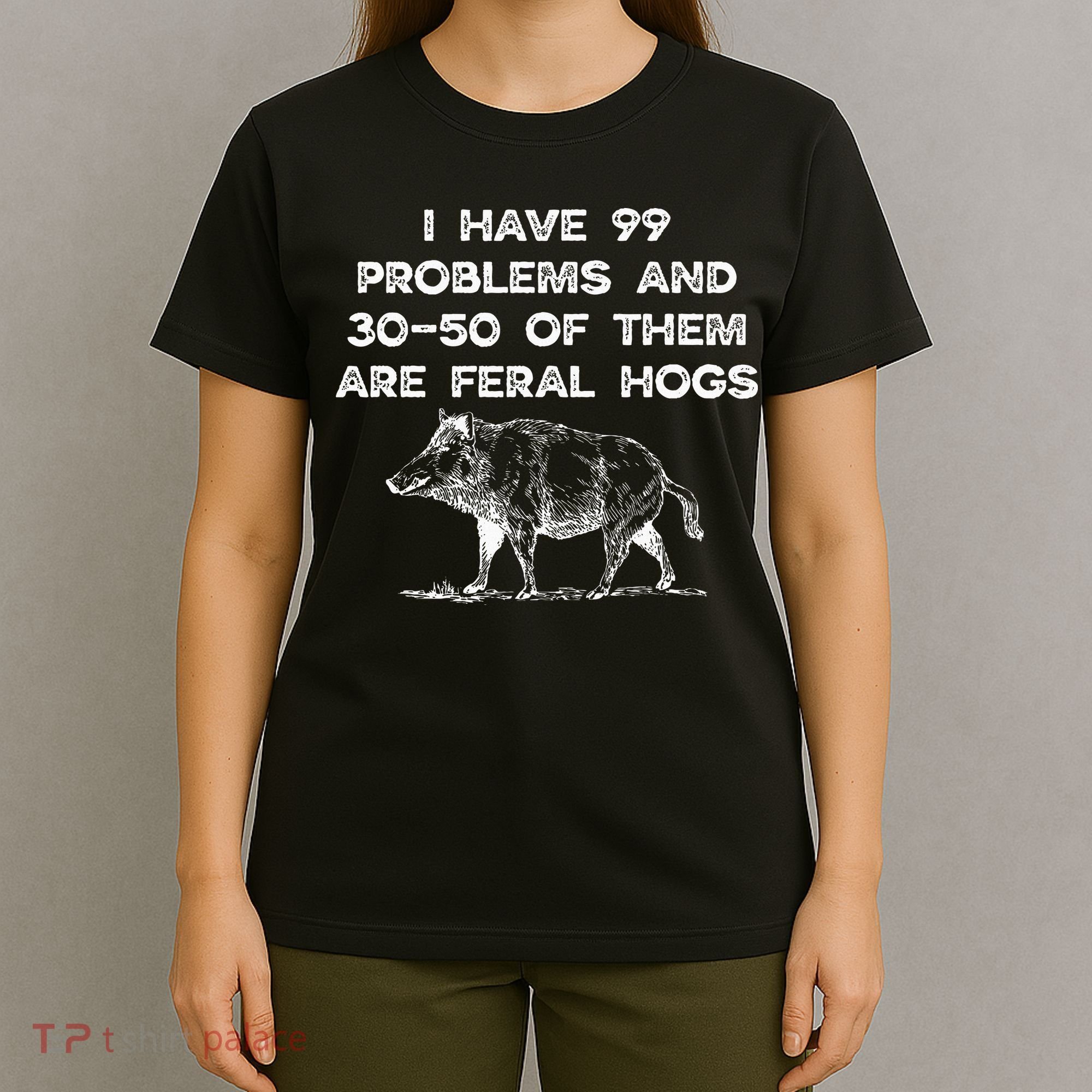 I Got 99 Problems And 30 50 Of Them Are Feral Hogs T-Shirt