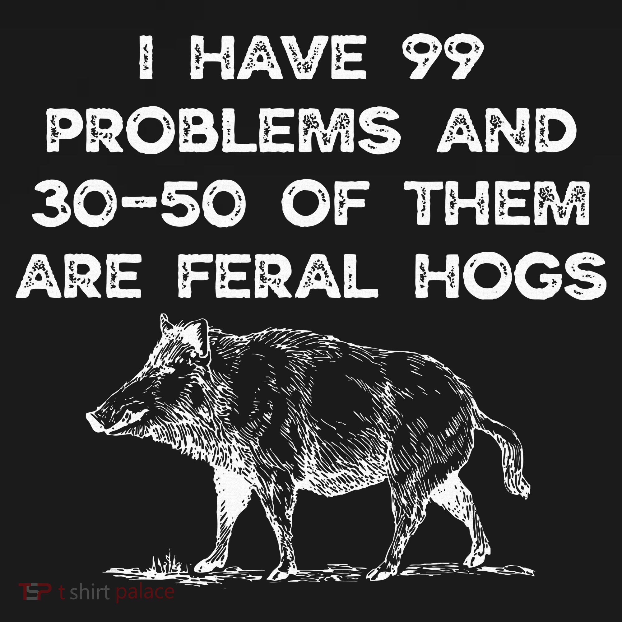 I Got 99 Problems And 30 50 Of Them Are Feral Hogs T-Shirt