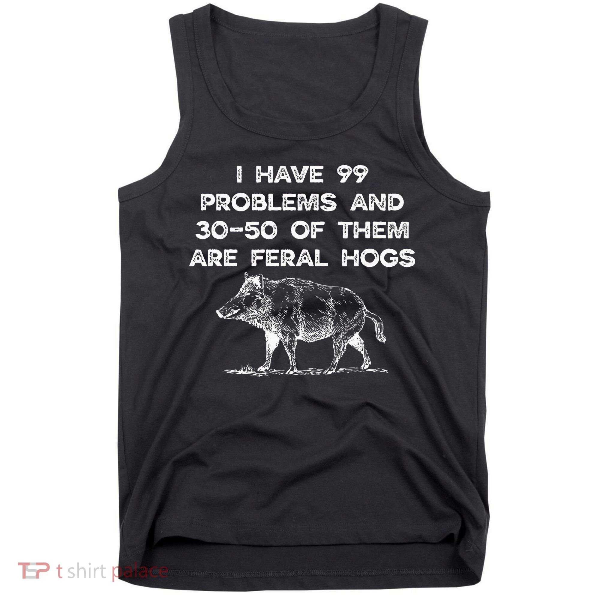 I Got 99 Problems And 30 50 Of Them Are Feral Hogs Tank Top