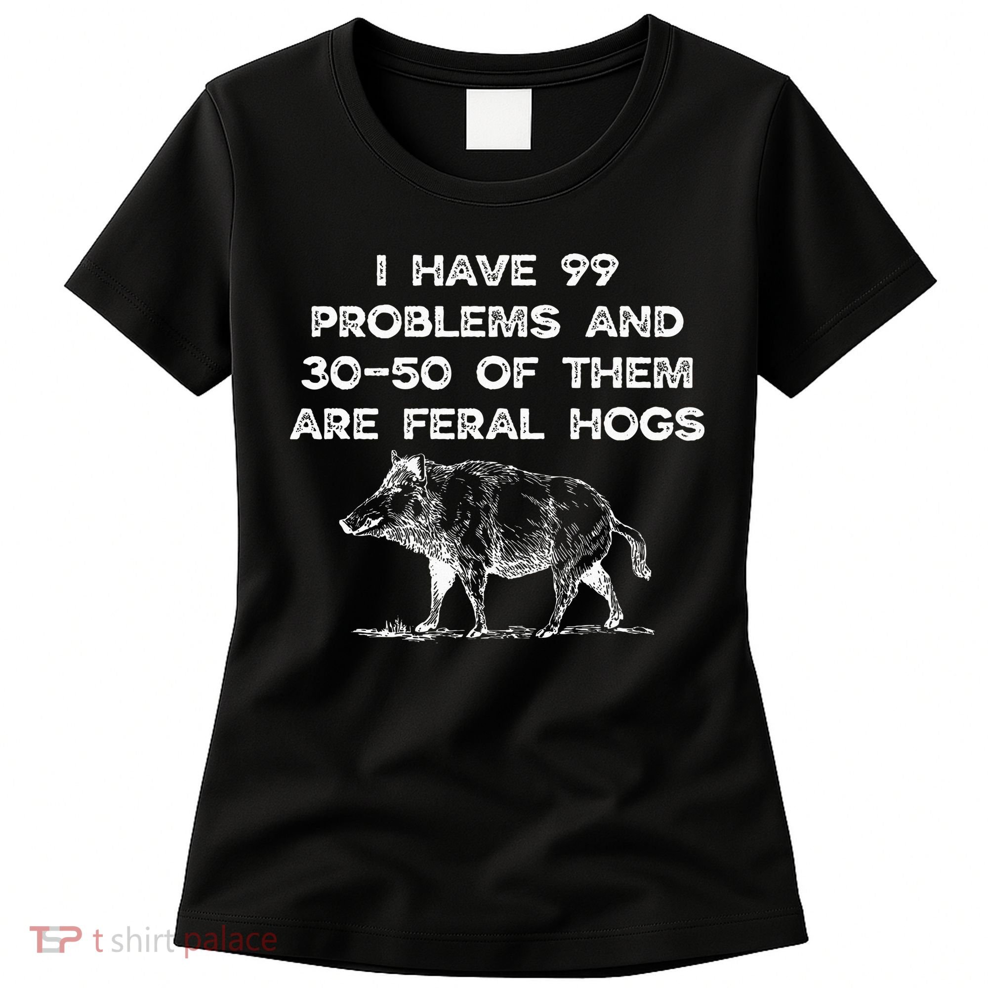 I Got 99 Problems And 30 50 Of Them Are Feral Hogs Women's T-Shirt