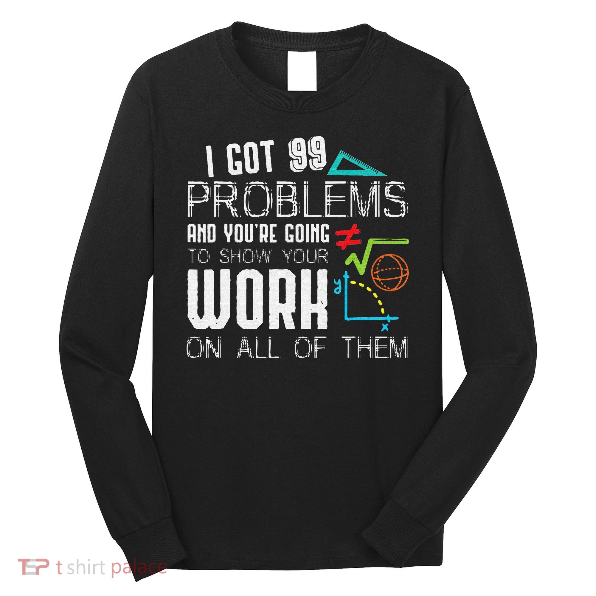 I Got 99 Problems Show Your Work Funny Tutor Math Teacher Long Sleeve Shirt