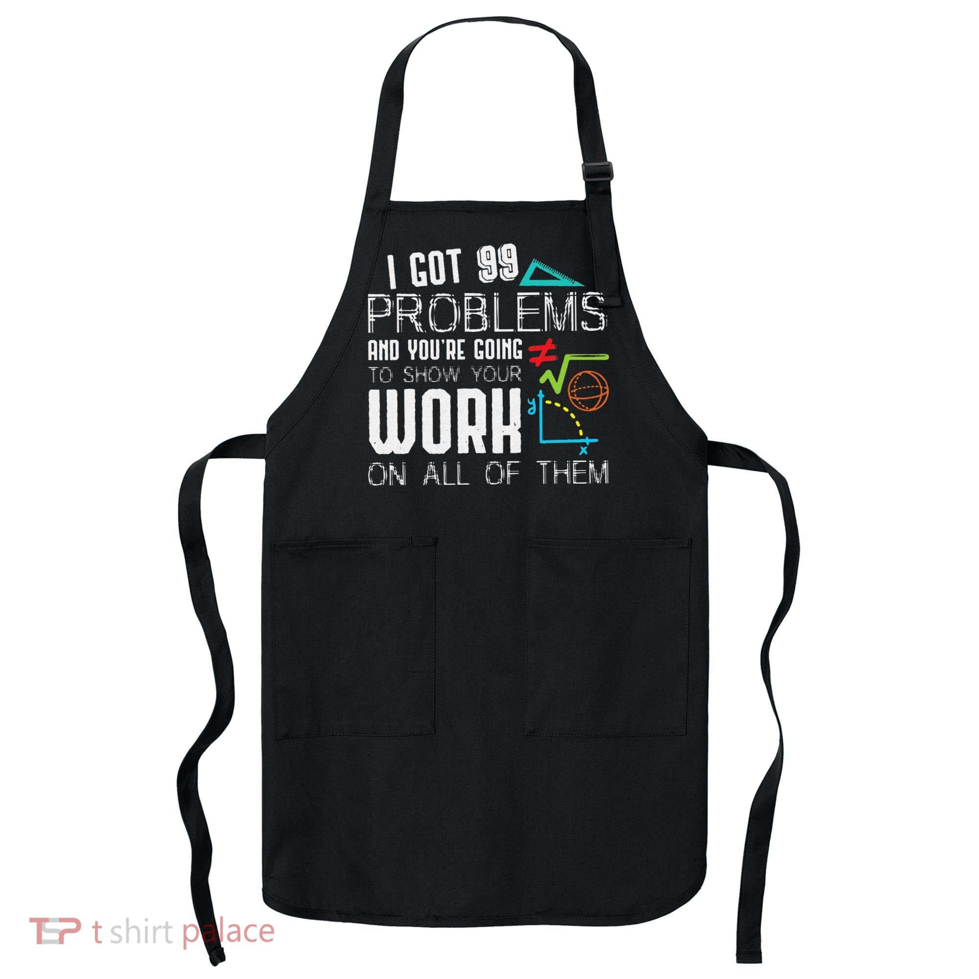 I Got 99 Problems Show Your Work Funny Tutor Math Teacher Apron
