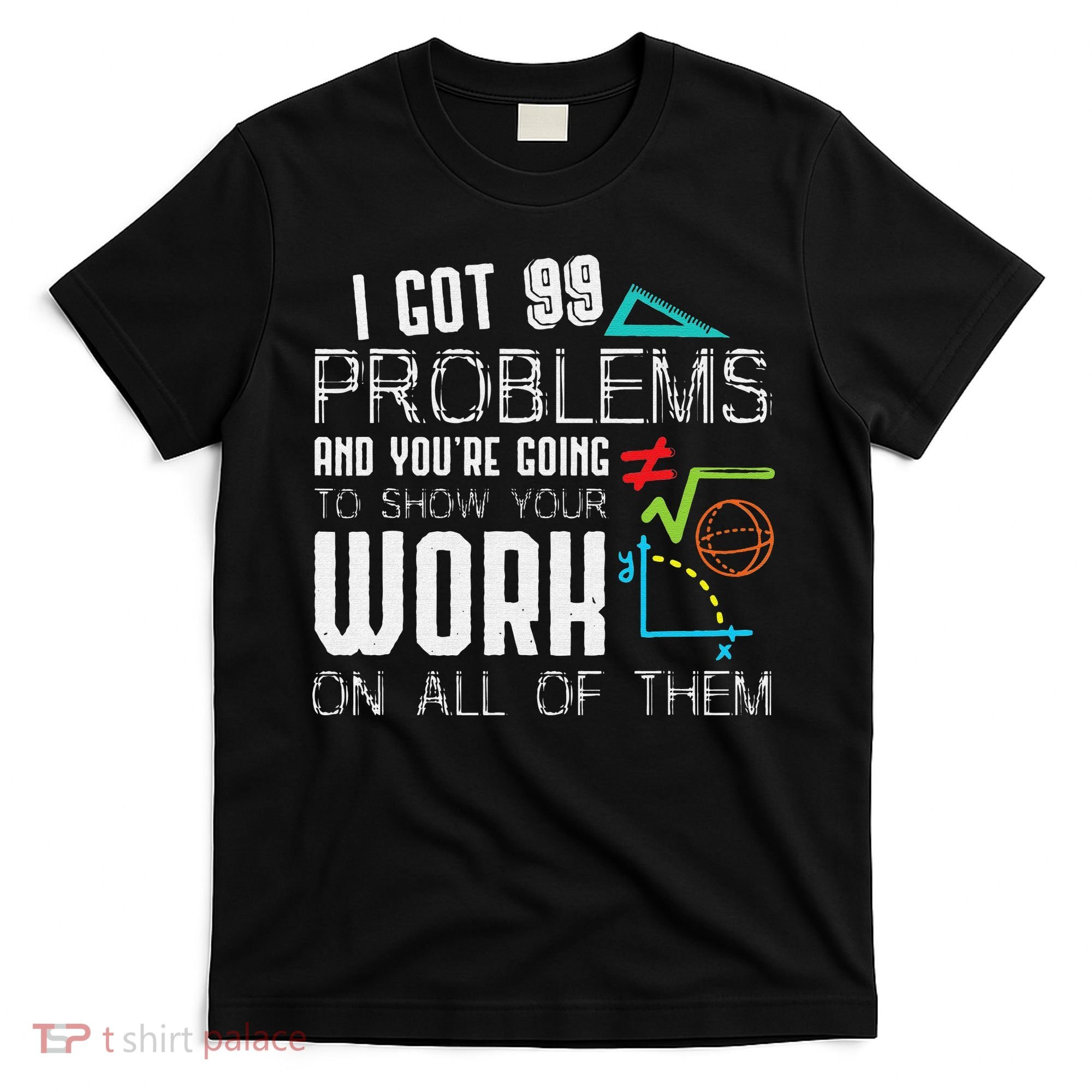 I Got 99 Problems Show Your Work Funny Tutor Math Teacher T-Shirt