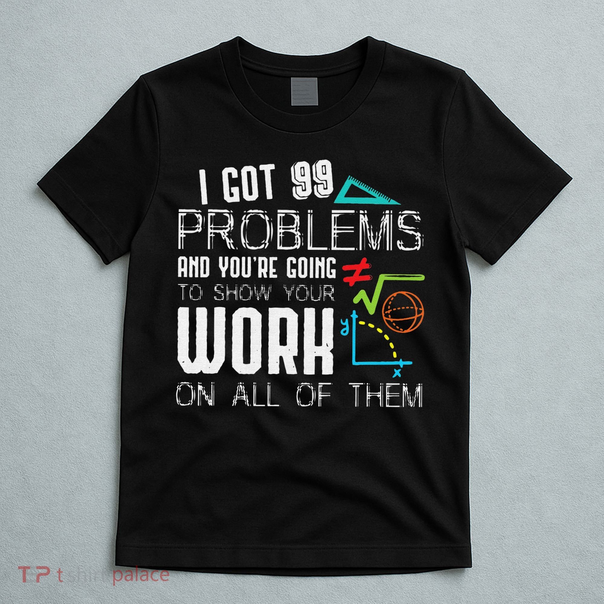 I Got 99 Problems Show Your Work Funny Tutor Math Teacher T-Shirt